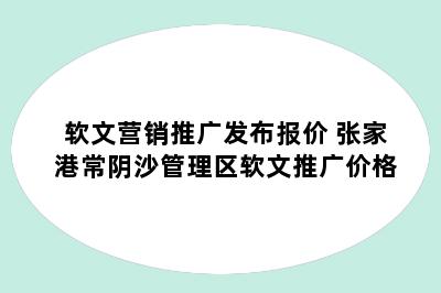 软文营销推广发布报价 张家港常阴沙管理区软文推广价格